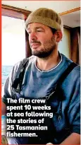  ??  ?? The film crew spent 10 weeks at sea following the stories of 25 Tasmanian fishermen.