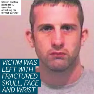  ??  ?? Steven Burton, jailed for 10 years for attacking his former partner