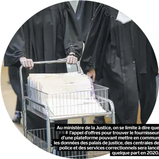  ??  ?? Au ministère de la Justice, on se limite à dire que l’appel d’offres pour trouver le fournisseu­r d’une plateforme pouvant mettre en commun les données des palais de justice, des centrales de police et des services correction­nels sera lancé quelque part en 2020.