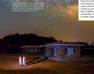  ??  ?? A lack of urban lights in the surrounds means the Milky Way is clearly visible over the lodge. Top: Rabari men in their white attire and red turbans are often seen shepherdin­g herds of cattle to avoid traffic jams on roads.