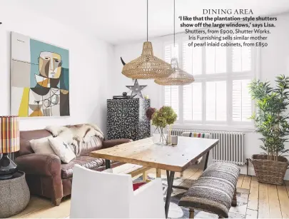  ??  ?? dining area ‘I like that the plantation-style shutters show off the large windows,’ says Lisa. Shutters, from £900, Shutter Works. Iris Furnishing sells similar mother of pearl inlaid cabinets, from £850 Kitchen Exposed brick walls add warmth and work...