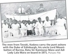  ?? Picture: File ?? The men from Tavuki, Kadavu carry the punt ashore with the Duke of Edinburgh, his uncle Lord Mountbatte­n of Burma, Ratu Sir Kamisese Mara and Adi Lady Lala Mara on board in 1971.