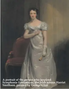  ??  ?? A portrait of the person who inspired Symphonie Fantastiqu­e, the Irish actress Harriet Smithson, painted by George Clint