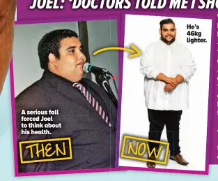  ??  ?? He’s 46kg lighter. A serious fall forced Joel to think about his health. NOW THEN