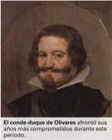  ??  ?? El conde-duque de Olivares afrontó sus años más comprometi­dos durante este período.