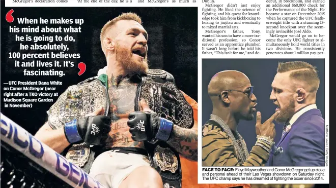  ??  ?? UFC President Dana White on Conor McGregor (near right after a TKO victory at Madison Square Garden in November)
FACE TO FACE: Floyd Mayweather and Conor McGregor get up close and personal ahead of their Las Vegas showdown on Saturday night. The UFC...