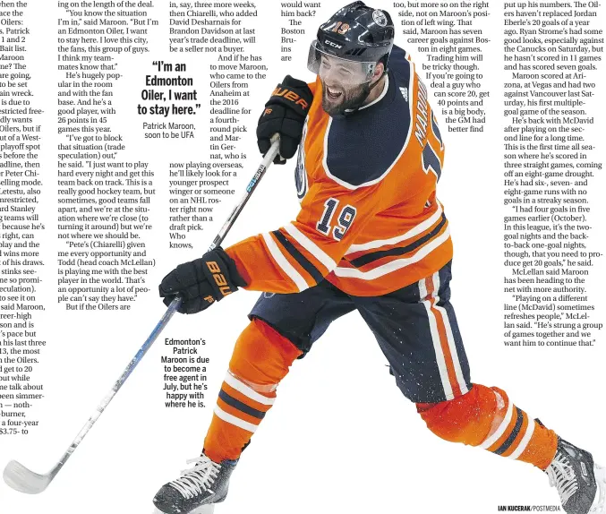  ?? IAN KUCERAK/POSTMEDIA ?? Edmonton’s Patrick Maroon is due to become a free agent in July, but he’s happy with where he is.
