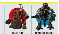  ??  ?? Beautyda Morkanaut Forget Kratos, we’ve got the God of WAAAGH. ImperialKn­ight Solaria For when you need to bring out the big guns.