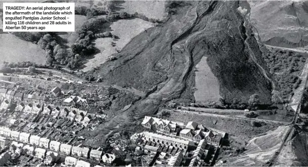  ??  ?? TRAGEDY: An aerial photograph of the aftermath of the landslide which engulfed Pantglas Junior School – killing 116 children and 28 adults in Aberfan 50 years ago