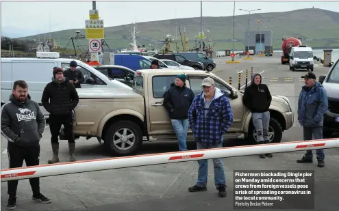  ?? Photo by Declan Malone ?? Fishermen blockading Dingle pier on Monday amid concerns that crews from foreign vessels pose a risk of spreading coronaviru­s in the local community.