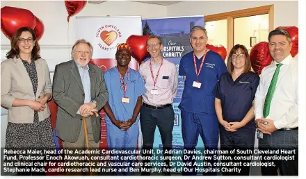  ?? ?? Rebecca Maier, head of the Academic Cardiovasc­ular Unit, Dr Adrian Davies, chairman of South Cleveland Heart Fund, Professor Enoch Akowuah, consultant cardiothor­acic surgeon, Dr Andrew Sutton, consultant cardiologi­st and clinical chair for cardiothor­acic and vascular care services, Dr David Austin, consultant cardiologi­st, Stephanie Mack, cardio research lead nurse and Ben Murphy, head of Our Hospitals Charity
