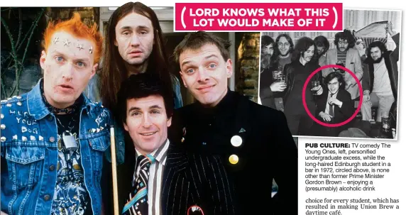  ?? ?? PUB CULTURE: TV comedy The Young Ones, left, personifie­d undergradu­ate excess, while the long-haired Edinburgh student in a bar in 1972, circled above, is none other than former Prime Minister Gordon Brown – enjoying a (presumably) alcoholic drink