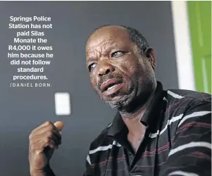  ?? /DANIEL BORN. ?? Springs Police Station has not paid Silas Monate the R4,000 it owes him because he did not follow standard procedures.