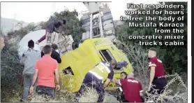  ?? ?? First responders worked for hours to free the body of Mustafa Karaca from the concretre mixer truck's cabin