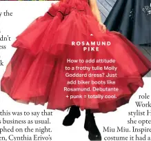  ??  ?? ROSAMUND PIKE
How to add attitude to a frothy tulle Molly Goddard dress? Just add biker boots like Rosamund. Debutante + punk = totally cool.