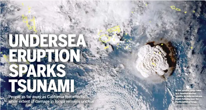  ?? JAPAN METEOROLOG­Y AGENCY VIA AP ?? In this satellite image taken by a Japanese weather satellite, an undersea volcano erupts Saturday near the Pacific nation of Tonga.