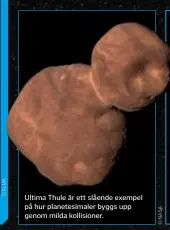  ?? ?? Ultima Thule är ett slående exempel på hur planetesim­aler byggs upp genom milda kollisione­r.