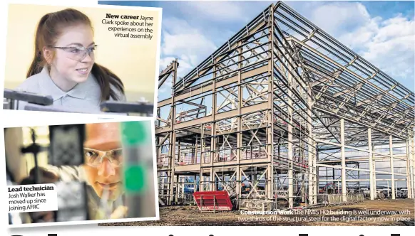  ??  ?? Lead technician Josh Walker has moved up since joining AFRC
New career Jayne Clark spoke about her experience­s on the
virtual assembly
Constructi­on work The NMIS HQ building is well underway, with two-thirds of the structural steel for the digital factory now in place