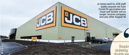  ??  ?? A memo sent to JCB staff states anyone not fully Covid-19 vaccinated who must self-isolate will no longer receive company sick pay after August 16