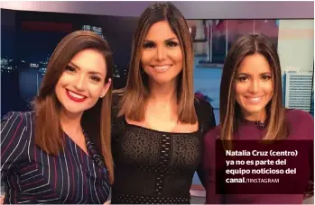  ??  ?? Natalia Cruz (centro) ya no es parte del equipo noticioso del canal./1INSTAGRAM