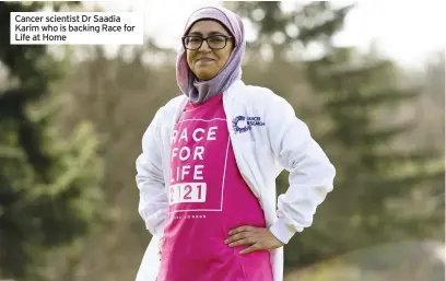  ??  ?? Cancer scientist Dr Saadia Karim who is backing Race for Life at Home