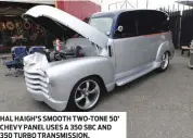  ??  ?? HAL HAIGH’S SMOOTH TWO-TONE 50’ CHEVY PANEL USES A 350 SBC AND 350 TURBO TRANSMISSI­ON.