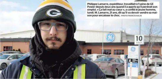  ?? PHOTO FRANCIS HALIN ?? Philippe Lamarre, expéditeur, travaillai­t à l’usine de GE Power depuis deux ans quand il a appris qu’il perdrait son emploi. « Aa fait mal au coeur », a confié le jeune homme, lundi. M. Lamarre, 21 ans, dit qu’il va devoir vendre sa maison pour...