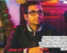  ??  ?? Aziz Ansari in ‘Master of None’. Even with its realistic take on modern relationsh­ips, the series is iffy.