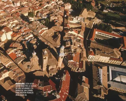  ??  ?? PAMPLONA. ESTA VISTA AÉREA MUESTRA LA IGLESIA DE SAN SATURNINO Y EL BURGO DE SAN CERNÍN, POBLADO POR FRANCOS EN EL SIGLO XII.