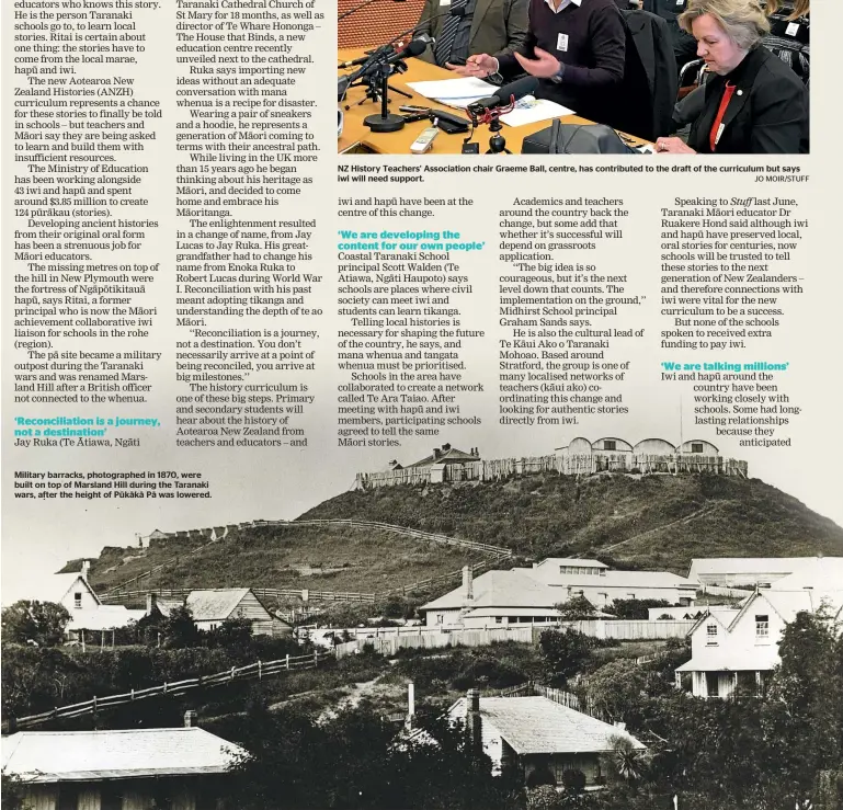  ?? ?? Military barracks, photograph­ed in 1870, were built on top of Marsland Hill during the Taranaki wars, after the height of Pūkākā Pā was lowered.
NZ History Teachers’ Associatio­n chair Graeme Ball, centre, has contribute­d to the draft of the curriculum but says iwi will need support.