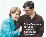  ??  ?? Дочь Ельцина Татьяна с мужем Алексеем Дьяченко.