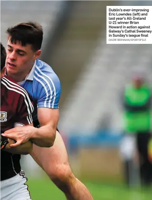  ?? DAIRE BRENNAN/SPORTSFILE ?? Dublin’s ever-improving Eric Lowndes (left) and last year’s All-Ireland U-21 winner Brian Howard in action against Galway’s Cathal Sweeney in Sunday’s league final