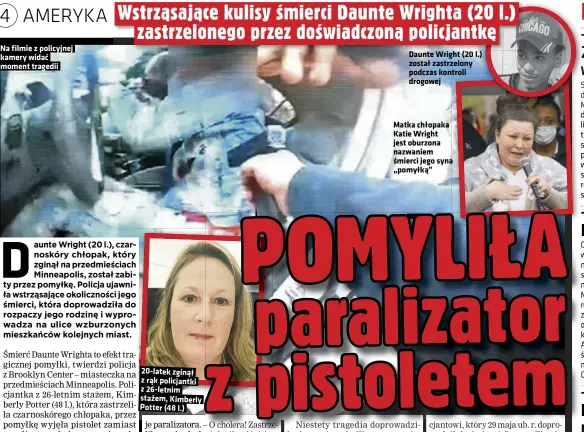  ??  ?? Na filmie z policyjnej kamery widać moment tragedii 20-latek zginął z rąk policjantk­i z 26-letnim stażem, Kimberly Potter (48 l.)
Daunte Wright (20 l.) został zastrzelon­y podczas kontroli drogowej
Matka chłopaka Katie Wright jest oburzona nazwaniem śmierci jego syna „pomyłką”