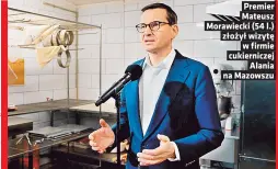  ?? ?? Premier Mateusz Morawiecki (54 l.) złozył wizyte w firmie cukiernicz­ej Alania na Mazowszu