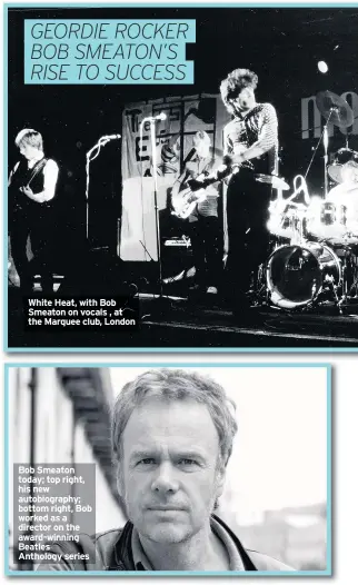  ??  ?? White Heat, with Bob Smeaton on vocals , at the Marquee club, London Bob Smeaton today; top right, his new autobiogra­phy; bottom right, Bob worked as a director on the award-winning Beatles Anthology series