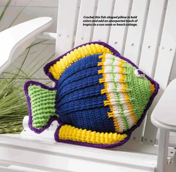  ??  ?? Crochet this fish-shaped pillow in bold colors and add an unexpected touch of tropics to a sun room or beach cottage.