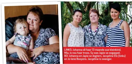  ??  ?? LINKS:L Johanna sê haar 13 maande oue kleinkind, Mia, is nou haar troos. Sy was Japie se oogappel. BO: Johanna en Japie se dogters, Jacqeline Els (links) e en Jo-lene Booyens. Jacqeline is swanger.