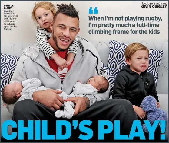  ?? Exclusive picture: KEVIN QUIGLEY ?? GENTLE GIANT: Courtney Lawes has his hands full with his four children as he reflects upon the Six Nations