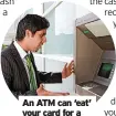  ?? ?? An ATM can ‘eat’ your card for a number of reasons