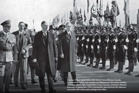  ??  ?? German Führer Adolf Hitler, left, British Prime Minister Neville Chamberlai­n, centre, and Joachim von Ribbentrop, Germany’s minister of foreign affairs, right, inspect Nazi troops during a meeting in Munich, Germany, in September 1938. Chamberlai­n returned from the infamous encounter with a false peace pledge from Hitler.