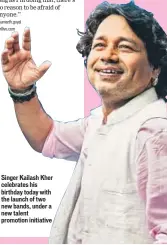  ??  ?? Singer Kailash Kher celebrates his birthday today with the launch of two new bands, under a new talent promotion initiative