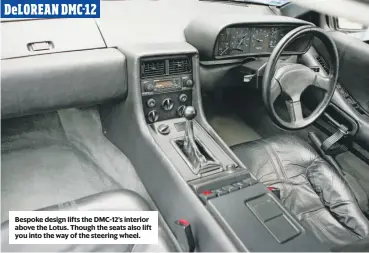  ??  ?? Bespoke design lifts the DMC-12’s interior above the Lotus. Though the seats also lift you into the way of the steering wheel.