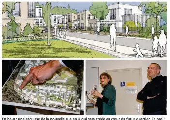  ?? Castro Denissof et Associés. ?? En haut : une esquisse de la nouvelle rue en U qui sera créée au coeur du futur quartier. En bas : à gauche, une maquette du projet. À droite : les architecte­s et urbanistes Sophie Denissof et Gérald Heulluy.©atelier