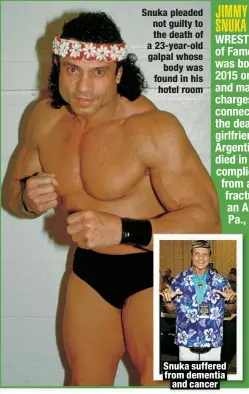  ?? ?? Snuka pleaded not guilty to the death of a 23-year-old galpal whose
body was found in his hotel room
Snuka suffered from dementia
and cancer