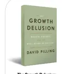  ??  ?? The Growth Delusion: Wealth, Poverty, and the Well-being of Nations by David Pilling Penguin Random House Pages: 304; Rs 1,660