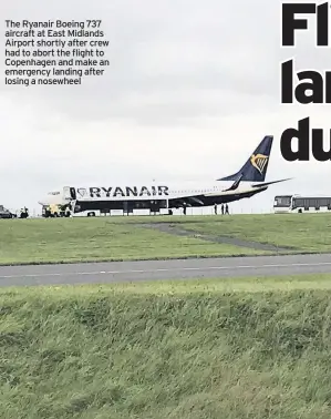  ??  ?? The Ryanair Boeing 737 aircraft at East Midlands Airport shortly after crew had to abort the flight to Copenhagen and make an emergency landing after losing a nosewheel