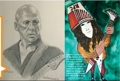  ?? BY JOHN EAGLESHAM BY ROBIN GREENE ?? MARK KNOPFLER
“Here’s a painting of Buckethead that my mom, Robin Greene, painted. It would make her entire year if her art were to be recognized by the guitar community. Thanks for checking it out! — Garrett Greene
BUCKETHEAD