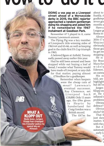  ??  ?? WHAT A KLOPP OUT Reds boss Jurgen Klopp has changed his transfer policy to spend big on Alisson