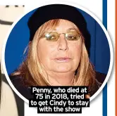  ?? ?? Penny, who died at 75 in 2018, tried to get Cindy to stay with the show