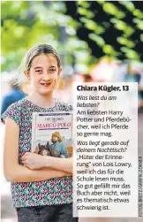  ??  ?? Chiara Kügler, 13 Was liest du am liebsten? Am liebsten Harry Potter und Pferdebüch­er, weil ich Pferde so gerne mag. Was liegt gerade auf deinem Nachttisch? „Hüter der Erinnerung“von Lois Lowry, weil ich das für die Schule lesen muss. So gut gefällt...